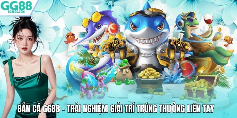 Bắn Cá GG88 – Trải Nghiệm Giải Trí Trúng Thưởng Liền Tay