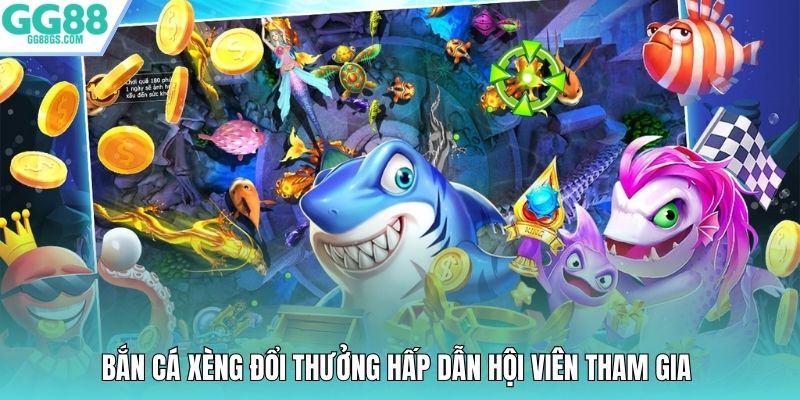 Bắn cá xèng đổi thưởng hấp dẫn hội viên tham gia
