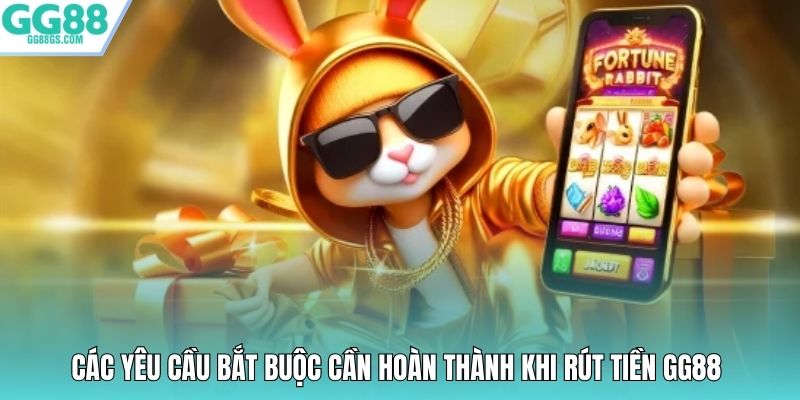 Các yêu cầu bắt buộc cần hoàn thành khi rút tiền GG88