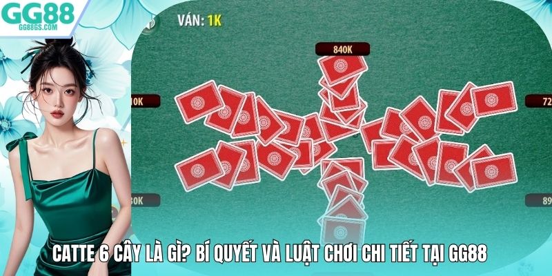 Catte 6 Cây Là Gì? Bí Quyết Và Luật Chơi Chi Tiết Tại GG88