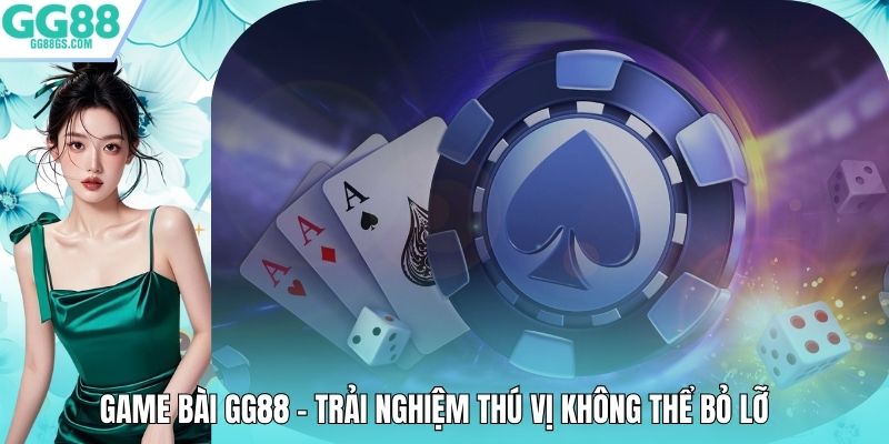 Game Bài GG88 – Trải Nghiệm Thú Vị Không Thể Bỏ Lỡ