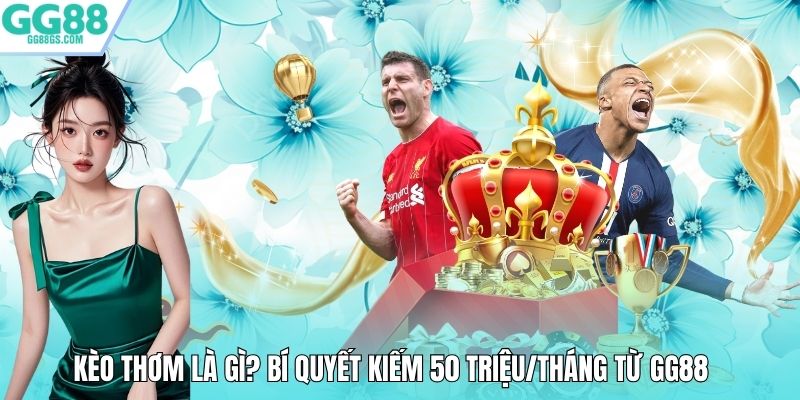 Kèo Thơm Là Gì? Bí Quyết Kiếm 50 Triệu/Tháng Từ GG88