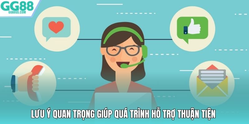 Lưu ý quan trọng giúp quá trình hỗ trợ thuận tiện