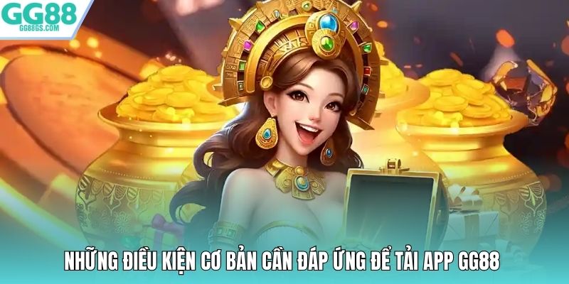 Những điều kiện cơ bản cần đáp ứng để tải app GG88