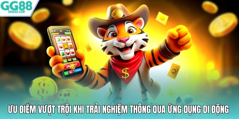 Ưu điểm vượt trội khi trải nghiệm thông qua ứng dụng di động
